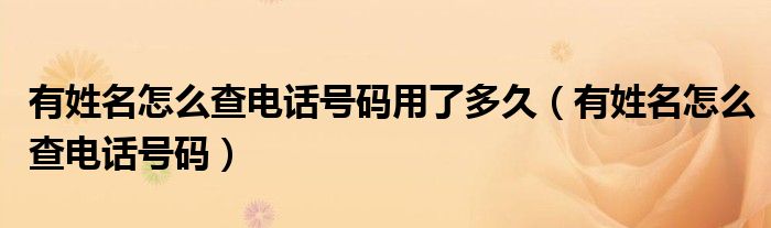 有姓名怎么查电话号码用了多久（有姓名怎么查电话号码）