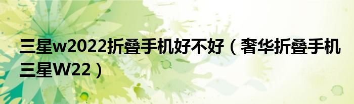 三星w2022折叠手机好不好（奢华折叠手机三星W22）