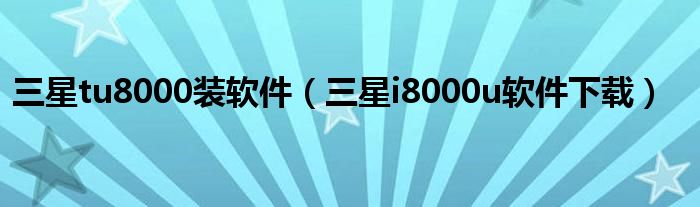 三星tu8000装软件（三星i8000u软件下载）