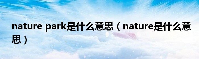 nature park是什么意思（nature是什么意思）