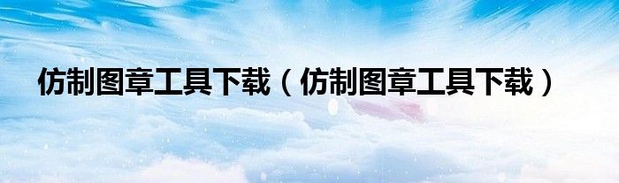 仿制图章工具下载（仿制图章工具下载）