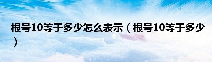 根号10等于多少怎么表示（根号10等于多少）