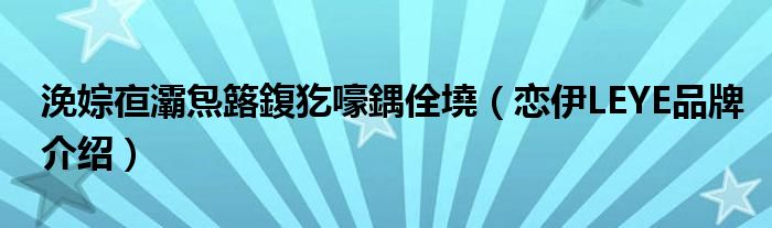 浼婃亱灞炰簬鍑犵嚎鍝佺墝（恋伊LEYE品牌介绍）