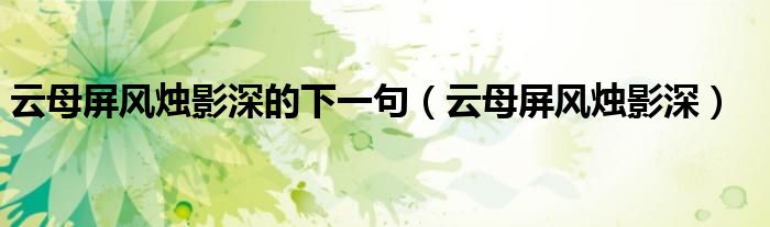 云母屏风烛影深的下一句（云母屏风烛影深）