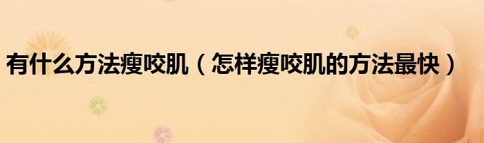 有什么方法瘦咬肌（怎样瘦咬肌的方法最快）