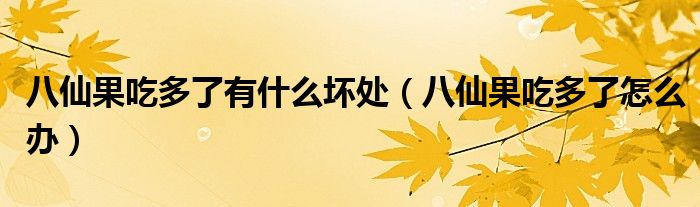 八仙果吃多了有什么坏处（八仙果吃多了怎么办）