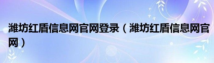 潍坊红盾信息网官网登录（潍坊红盾信息网官网）