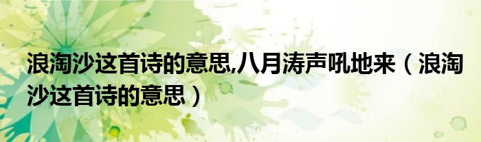 浪淘沙这首诗的意思,八月涛声吼地来（浪淘沙这首诗的意思）