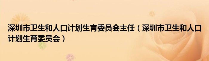 深圳市卫生和人口计划生育委员会主任（深圳市卫生和人口计划生育委员会）