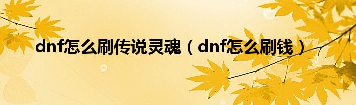 dnf怎么刷传说灵魂（dnf怎么刷钱）