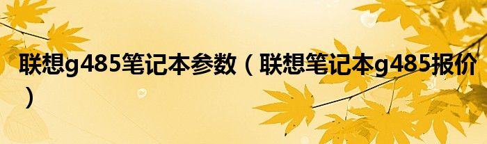 联想g485笔记本参数（联想笔记本g485报价）
