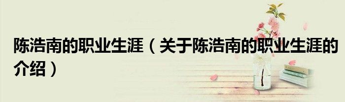 陈浩南的职业生涯（关于陈浩南的职业生涯的介绍）