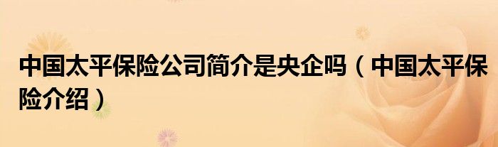 中国太平保险公司简介是央企吗（中国太平保险介绍）
