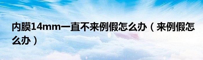 内膜14mm一直不来例假怎么办（来例假怎么办）