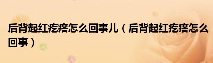 后背起红疙瘩怎么回事儿（后背起红疙瘩怎么回事）