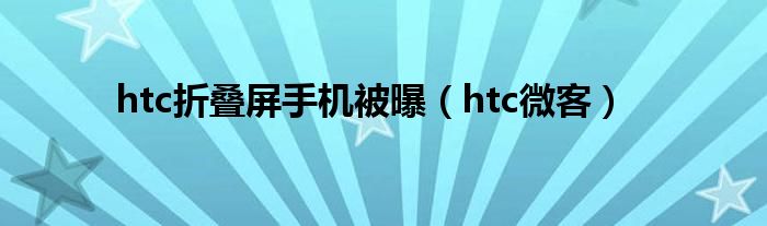 htc折叠屏手机被曝（htc微客）